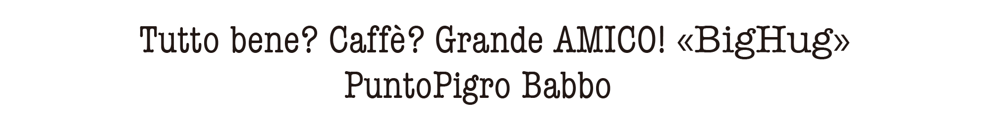 Tutto bene? Caffè? Grande AMICO! «BigHug» PuntoPigro Babbo